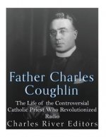 Father Charles Coughlin: The Life of the Controversial Catholic Priest Who Revolutionized Radio