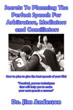 Secrets To Planning The Perfect Speech For Arbitrators, Mediators and Conciliato: How To Plan To Give The Best Speech Of Your Life!