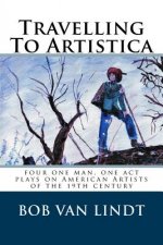 Travelling To Artistica: four one act, one man plays on American Artist of the 19th century