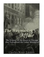 The Haymarket Affair: The History of the Riots in Chicago that Galvanized the Labor Movement