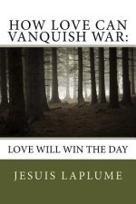 How Love Can Vanquish War: Love Will Win the Day