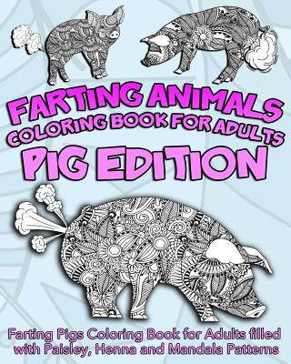 Farting Animals Coloring Book For Adults: Farting Pigs Coloring Book for Adults filled with Paisley, Henna and Mandala Patterns