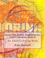 Leave Me Alone Immediately I am Coloring Part 6: An Adult Coloring Book
