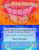Leave Me Alone Immediately I am Coloring Part 7: An Adult Coloring Book
