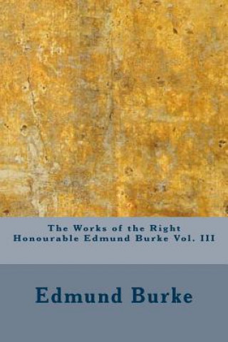 The Works of the Right Honourable Edmund Burke Vol. III