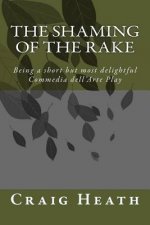 The Shaming of the Rake: Being a short but most delightful Commedia dell Arte play