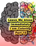 Leave Me Alone Immediately I am Coloring Part 15: An Adult Coloring Book