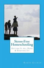 Stress-Free Homeschooling: Getting It All Done & Enjoying It!