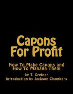 Capons For Profit: How To Make Capons and How To Manage Them