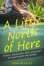 A Little North of Here: Family, Romance and Mischief in Northern Michigan