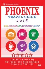 Phoenix Travel Guide 2018: Shops, Restaurants, Arts, Entertainment and Nightlife in Phoenix, Arizona (City Travel Guide 2018)