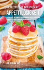 36 Rezepte für Menschen mit Appetitlosigkeit: Natürliche Lebensmittel reich an Nährstoffen, um deinen Hunger zu stärken und Appetit anzuregen