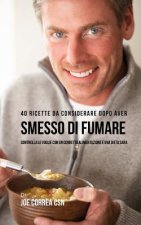 40 Ricette Da Considerare Dopo Aver Smesso Di Fumare: Controlla Le Voglie Con Un Corretta Alimentazione E Una Dieta Sana