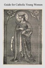 Guide for Catholic Young Women: Especially For Those Who Earn Their Own Living