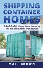 Shipping Container Homes: The Step-By-Step Guide to Shipping Container Homes and Tiny house living, Including Examples of Plans and Designs