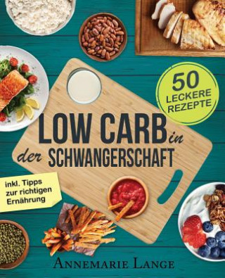 Low Carb in der Schwangerschaft: Das Kochbuch mit 50 gesunden und leckeren Rezepten