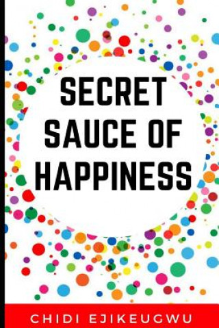 The Secret Sauce of Happiness: The Secret Of Personal Success And Happy Living, A Practical Guide For Cooking Your Own Happiness