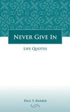 Never Give In: Volume IV: Life Quotes