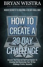 How To Create A 30 Day Challenge: Uncover The Powerful Fail Proof System To Creating And Maximizing Your 30 Day Challenge Profits, Instantly!