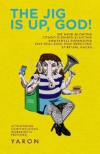 The Jig Is Up, God!: 108 mind-blowing consciousness-blasting awareness-expanding self-realizing ego-reducing spiritual hacks