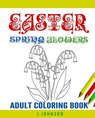 Easter Spring Flowers: Easter Spring Flowers Coloring Book for Adults, Teens, and Children of All Ages