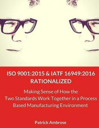 ISO 9001: 2015 and IATF 16949:2016 RATIONALIZED: Making Sense of How the Two Standards Work Together in a Process Based Manufact