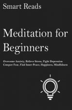 Meditation For Beginners: Overcome anxiety, relieve stress, fight depression, conquer fear, find inner-peace, happiness, mindfulness