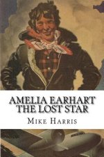 Amelia Earhart: THE LOST STAR: Was Amelia Earhart Killed Because She Stumbled Upon An Illegal Operation Run By American And Japanese O