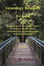 Genealogy Research 2017 Edition: How to Organize the Notes, Papers, Documents, Emails, Scans, Computer Files and Photographs for Family Research