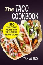 The Taco Cookbook: 100 Favorite Taco Recipes From The Flavorful Mexican Kitchen