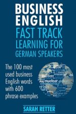 Business English: Fast Track Learning for German Speakers: The 100 most used English business words with 600 phrase examples.