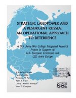 Strategic Landpower Strategic Landpower and a Resurgent Russia: An Operational Approach to Deterrence, A U.S. Army War College Integrated Research Pro
