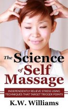 The Science Of Self Massage: Independently Relieve Stress Using Techniques That Target Trigger Points