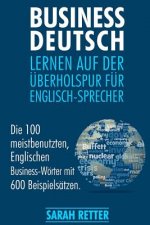 Business Deutsch: Lernen auf der Uberholspur fur Englisch-Sprecher: Die 100 meistbenutzten, Englischen Business-Wörter mit 600 Beispiels