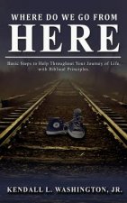Where Do We Go From Here?: Basic Steps to Help Throughout Your Journey of Life, with Biblical Principles.