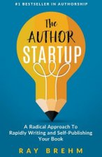 The Author Startup: A Radical Approach To Rapidly Writing and Self-Publishing Your Book On Amazon