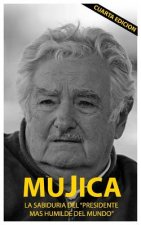 Mujica: Mujica: La sabiduria del presidente mas humilde del mundo.