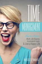 Time Management: How to Achieve Work-Life Balance, Accomplish Goals, and Live a Happy Life