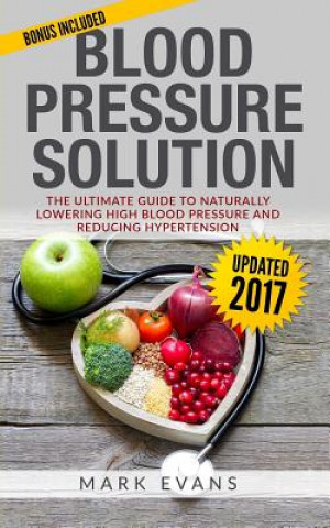 Blood Pressure: Blood Pressure Solution: The Ultimate Guide to Naturally Lowering High Blood Pressure and Reducing Hypertension