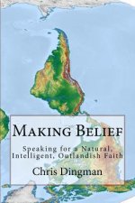 Making Belief: Speaking for a Natural, Intelligent, Outlandish Faith
