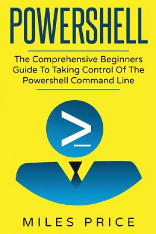 Powershell: The Comprehensive Beginners Guide To Taking Control Of The Powershell Command Line