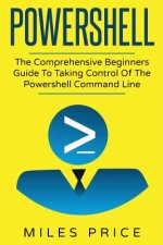 Powershell: The Comprehensive Beginners Guide To Taking Control Of The Powershell Command Line