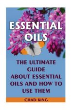 Essential Oils: The Ultimate Guide About Essential Oils and How to Use Them: (Natural, Nontoxic, and Fragrant Recipes)