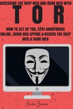 Tor: Accessing The Deep Web & Dark Web With Tor: How To Set Up Tor, Stay Anonymous Online, Avoid NSA Spying & Access The De