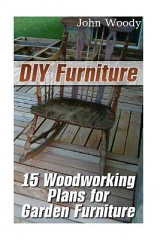 DIY Furniture: 15 Woodworking Plans for Garden Furniture: (Woodworking, Woodworking Plans)