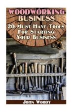 Woodworking Business: 20 Must-Have Tools For Starting Your Business: (Woodworking, Woodworking Plans)