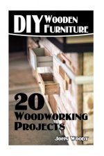 DIY Wooden Furniture: 20 Woodworking Projects: (Woodworking, Woodworking Plans)