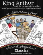 King Arthur and the Legend of Excalibur Adult Coloring Book: The Tale of the Sword of Camelot and the Knights of the Round Table