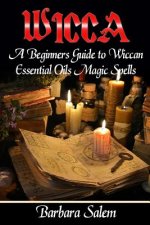 Wicca: A Beginners Guide to Wiccan Essential Oils Magic Spells