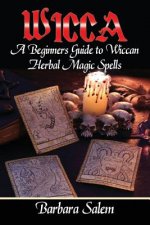 Wicca: A Beginners Guide to Wiccan Herbal Magic Spells